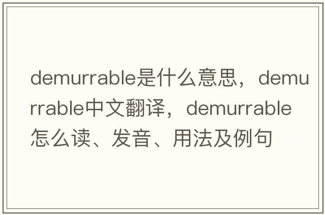 demurrable是什么意思，demurrable中文翻譯，demurrable怎么讀、發(fā)音、用法及例句