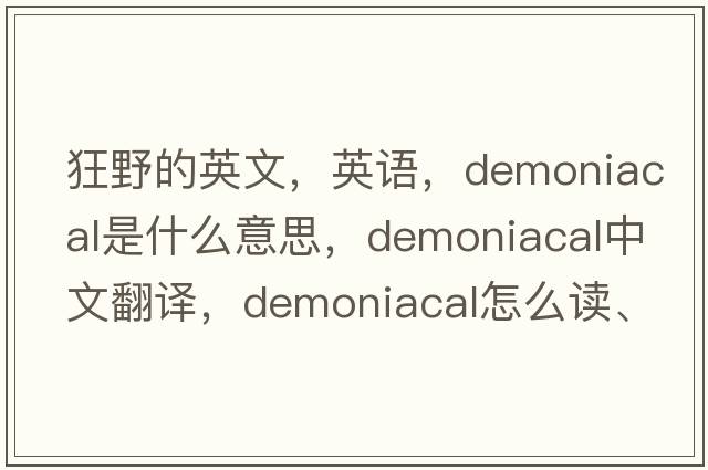 狂野的英文，英語(yǔ)，demoniacal是什么意思，demoniacal中文翻譯，demoniacal怎么讀、發(fā)音、用法及例句