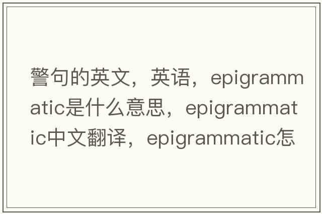 警句的英文，英語(yǔ)，epigrammatic是什么意思，epigrammatic中文翻譯，epigrammatic怎么讀、發(fā)音、用法及例句