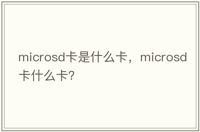 microsd卡是什么卡，microsd卡什么卡？