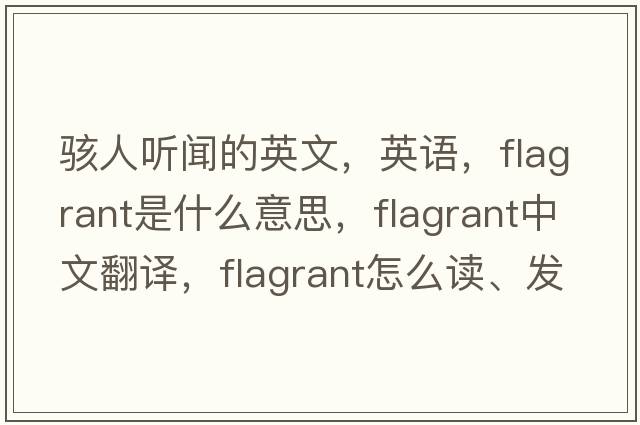 駭人聽(tīng)聞的英文，英語(yǔ)，flagrant是什么意思，flagrant中文翻譯，flagrant怎么讀、發(fā)音、用法及例句