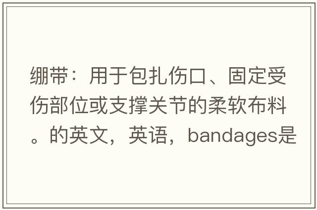 繃帶：用于包扎傷口、固定受傷部位或支撐關(guān)節的柔軟布料。的英文，英語(yǔ)，bandages是什么意思，bandages中文翻譯，bandages怎么讀、發(fā)音、用法及例句