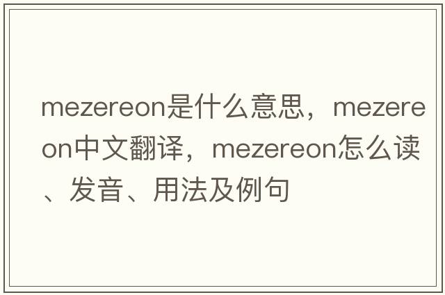 mezereon是什么意思，mezereon中文翻譯，mezereon怎么讀、發(fā)音、用法及例句