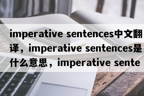 imperative sentences中文翻譯，imperative sentences是什么意思，imperative sentences發(fā)音、用法及例句