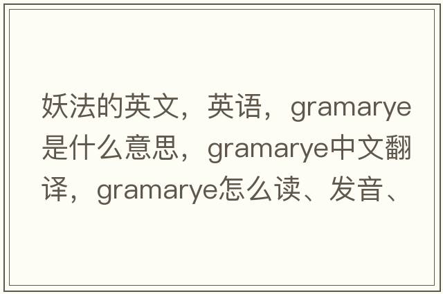 妖法的英文，英語(yǔ)，gramarye是什么意思，gramarye中文翻譯，gramarye怎么讀、發(fā)音、用法及例句