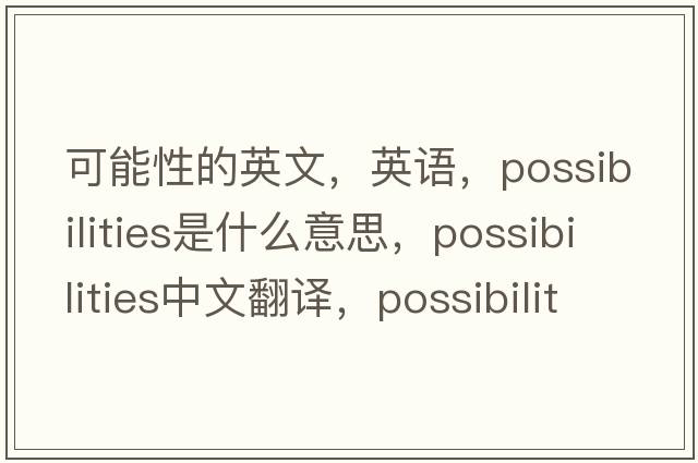 可能性的英文，英語(yǔ)，possibilities是什么意思，possibilities中文翻譯，possibilities怎么讀、發(fā)音、用法及例句