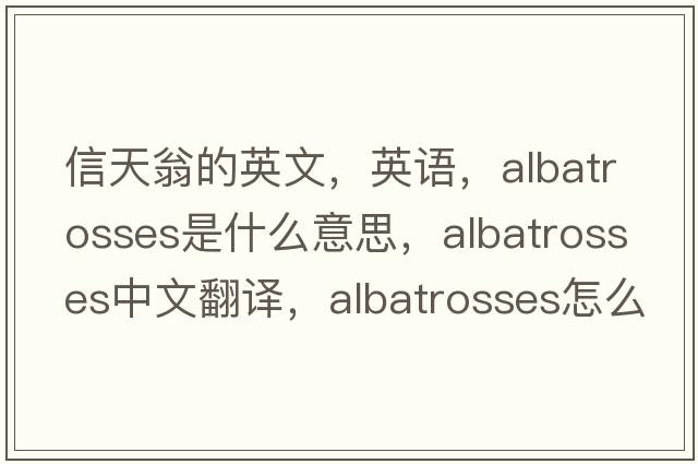 信天翁的英文，英語(yǔ)，albatrosses是什么意思，albatrosses中文翻譯，albatrosses怎么讀、發(fā)音、用法及例句