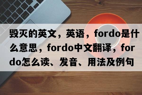 毀滅的英文，英語(yǔ)，fordo是什么意思，fordo中文翻譯，fordo怎么讀、發(fā)音、用法及例句