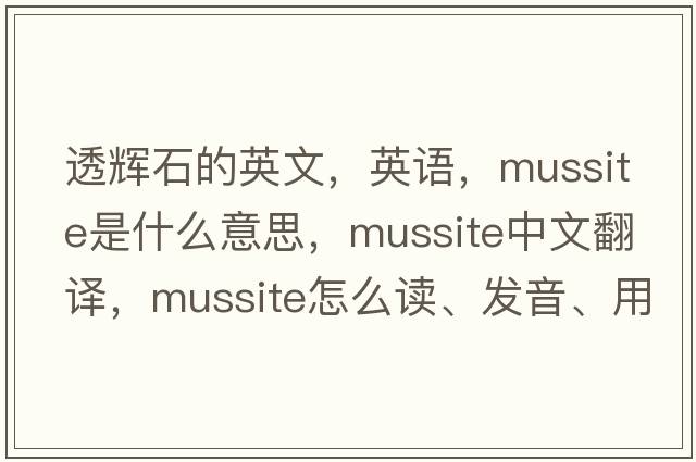透輝石的英文，英語(yǔ)，mussite是什么意思，mussite中文翻譯，mussite怎么讀、發(fā)音、用法及例句