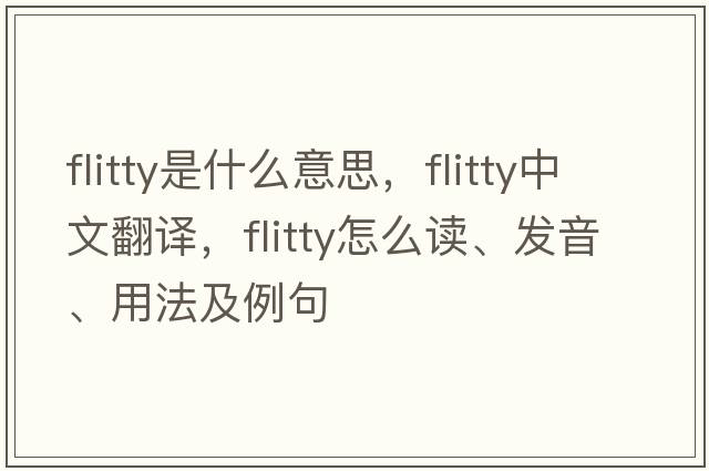 flitty是什么意思，flitty中文翻譯，flitty怎么讀、發(fā)音、用法及例句