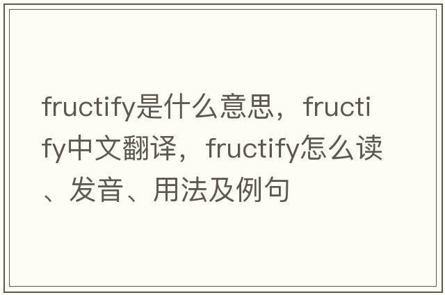 fructify是什么意思，fructify中文翻譯，fructify怎么讀、發(fā)音、用法及例句