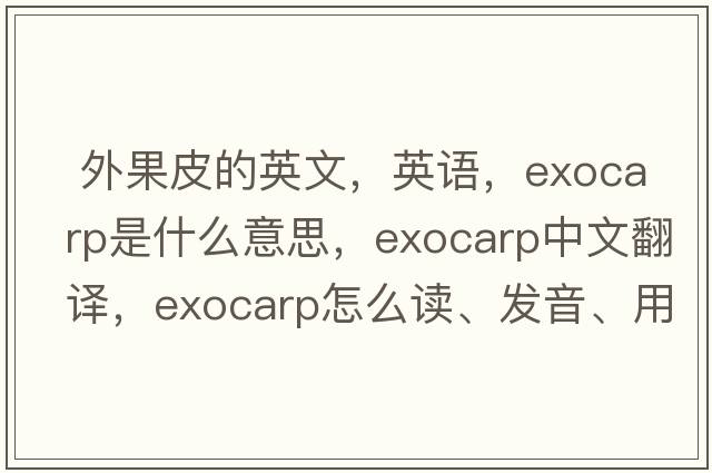  外果皮的英文，英語(yǔ)，exocarp是什么意思，exocarp中文翻譯，exocarp怎么讀、發(fā)音、用法及例句