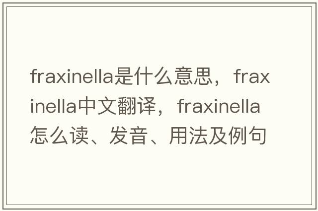 fraxinella是什么意思，fraxinella中文翻譯，fraxinella怎么讀、發(fā)音、用法及例句
