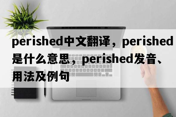perished中文翻譯，perished是什么意思，perished發(fā)音、用法及例句