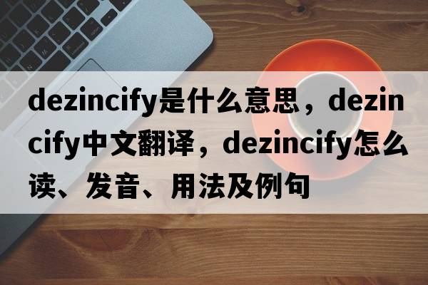 dezincify是什么意思，dezincify中文翻譯，dezincify怎么讀、發(fā)音、用法及例句