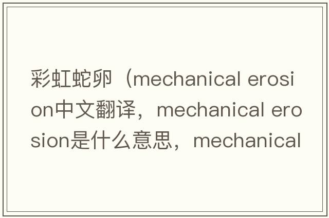 彩虹蛇卵（mechanical erosion中文翻譯，mechanical erosion是什么意思，mechanical erosion發(fā)音、用法及例句）