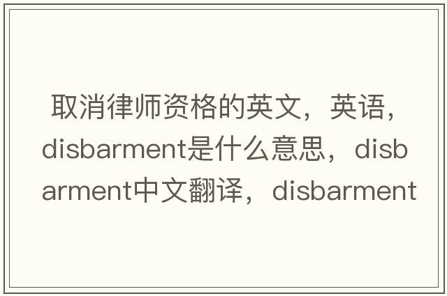  取消律師資格的英文，英語(yǔ)，disbarment是什么意思，disbarment中文翻譯，disbarment怎么讀、發(fā)音、用法及例句