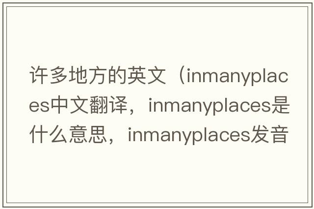 許多地方的英文（inmanyplaces中文翻譯，inmanyplaces是什么意思，inmanyplaces發(fā)音、用法及例句）