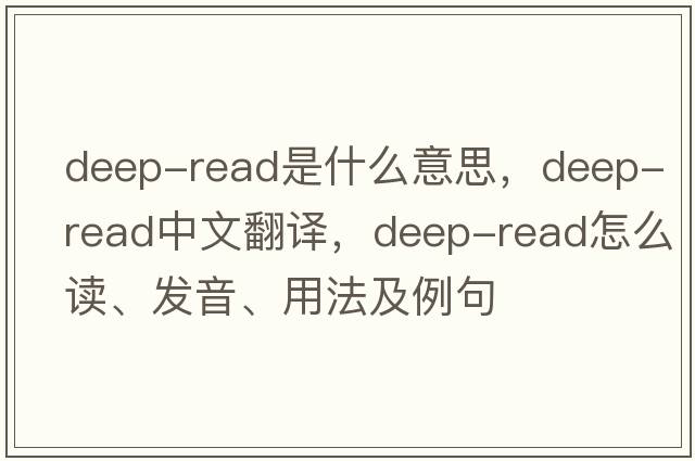deep-read是什么意思，deep-read中文翻譯，deep-read怎么讀、發(fā)音、用法及例句