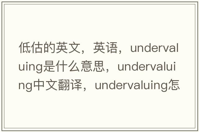 低估的英文，英語(yǔ)，undervaluing是什么意思，undervaluing中文翻譯，undervaluing怎么讀、發(fā)音、用法及例句