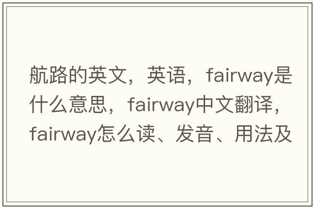 航路的英文，英語(yǔ)，fairway是什么意思，fairway中文翻譯，fairway怎么讀、發(fā)音、用法及例句