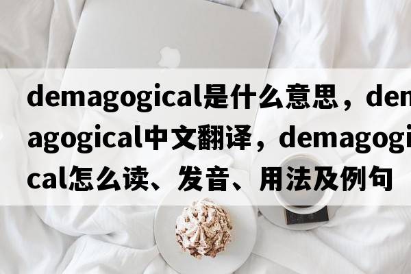 demagogical是什么意思，demagogical中文翻譯，demagogical怎么讀、發(fā)音、用法及例句