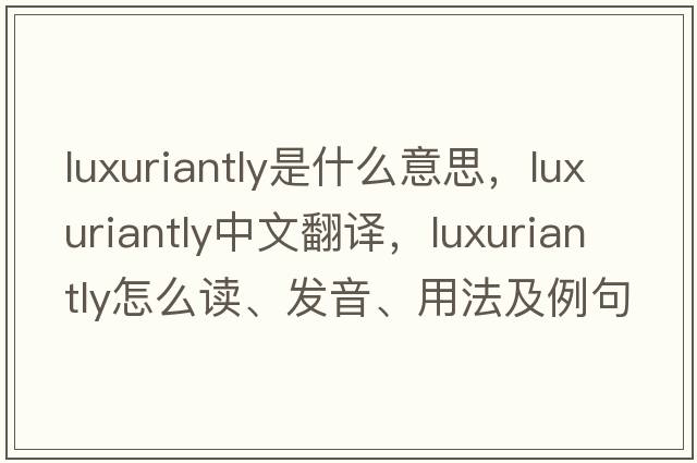 luxuriantly是什么意思，luxuriantly中文翻譯，luxuriantly怎么讀、發(fā)音、用法及例句