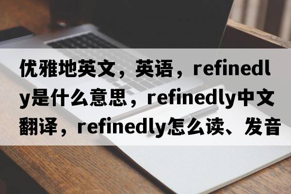 優(yōu)雅地英文，英語(yǔ)，refinedly是什么意思，refinedly中文翻譯，refinedly怎么讀、發(fā)音、用法及例句