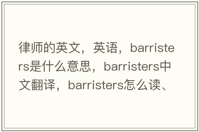 律師的英文，英語(yǔ)，barristers是什么意思，barristers中文翻譯，barristers怎么讀、發(fā)音、用法及例句