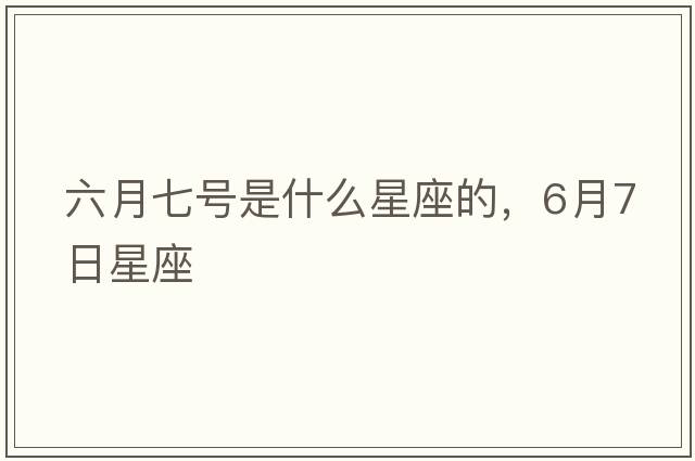 六月七號是什么星座的，6月7日星座