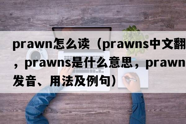 prawn怎么讀（prawns中文翻譯，prawns是什么意思，prawns發(fā)音、用法及例句）