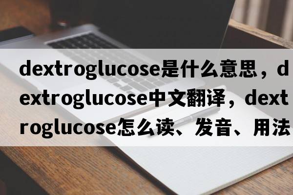 dextroglucose是什么意思，dextroglucose中文翻譯，dextroglucose怎么讀、發(fā)音、用法及例句