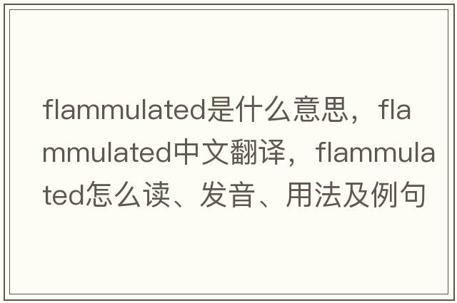 flammulated是什么意思，flammulated中文翻譯，flammulated怎么讀、發(fā)音、用法及例句