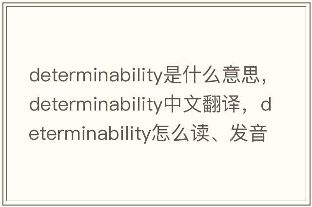 determinability是什么意思，determinability中文翻譯，determinability怎么讀、發(fā)音、用法及例句