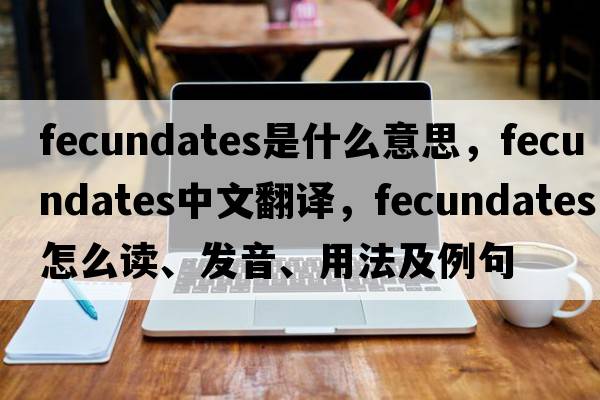fecundates是什么意思，fecundates中文翻譯，fecundates怎么讀、發(fā)音、用法及例句
