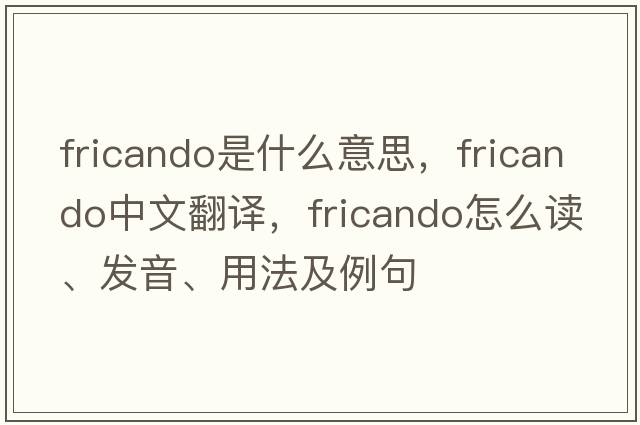 fricando是什么意思，fricando中文翻譯，fricando怎么讀、發(fā)音、用法及例句