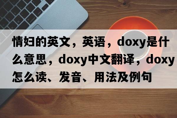 情婦的英文，英語(yǔ)，doxy是什么意思，doxy中文翻譯，doxy怎么讀、發(fā)音、用法及例句