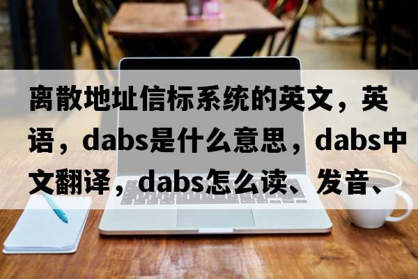 離散地址信標系統的英文，英語(yǔ)，dabs是什么意思，dabs中文翻譯，dabs怎么讀、發(fā)音、用法及例句