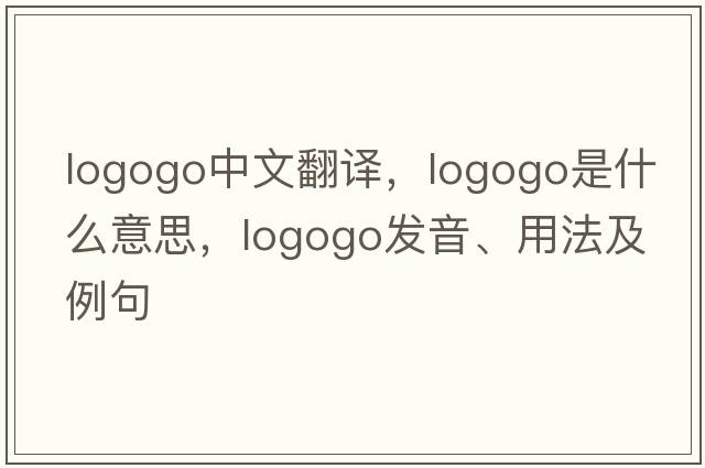 logogo中文翻譯，logogo是什么意思，logogo發(fā)音、用法及例句