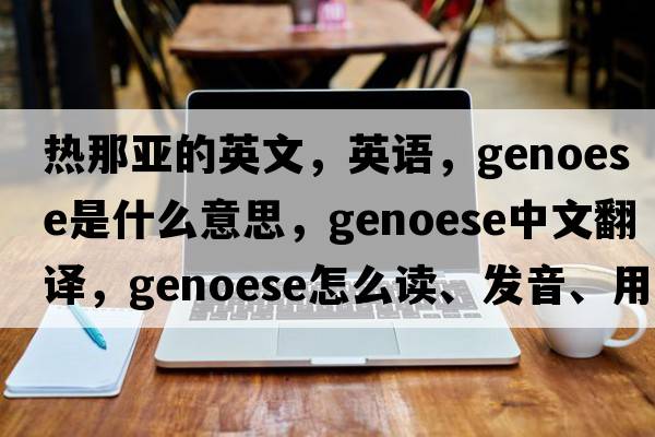 熱那亞的英文，英語(yǔ)，Genoese是什么意思，Genoese中文翻譯，Genoese怎么讀、發(fā)音、用法及例句