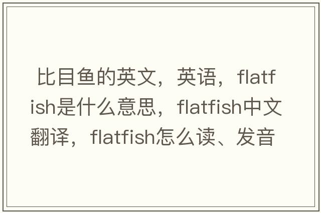  比目魚(yú)的英文，英語(yǔ)，flatfish是什么意思，flatfish中文翻譯，flatfish怎么讀、發(fā)音、用法及例句