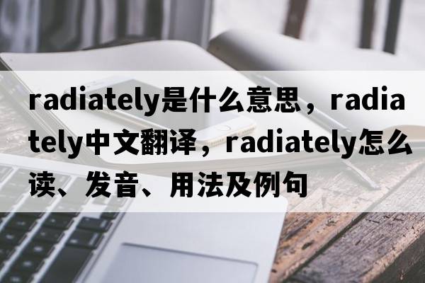 radiately是什么意思，radiately中文翻譯，radiately怎么讀、發(fā)音、用法及例句