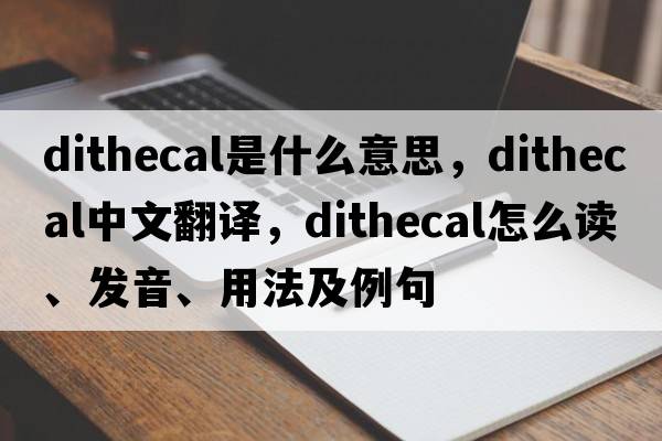 dithecal是什么意思，dithecal中文翻譯，dithecal怎么讀、發(fā)音、用法及例句