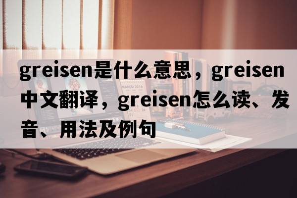greisen是什么意思，greisen中文翻譯，greisen怎么讀、發(fā)音、用法及例句