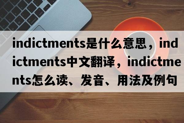 indictments是什么意思，indictments中文翻譯，indictments怎么讀、發(fā)音、用法及例句