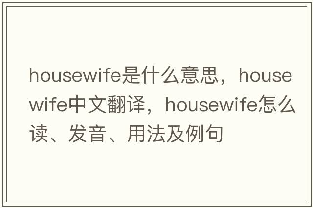 housewife是什么意思，housewife中文翻譯，housewife怎么讀、發(fā)音、用法及例句