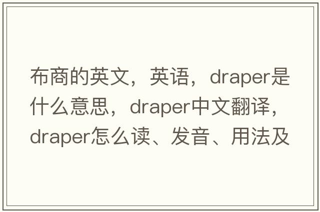 布商的英文，英語(yǔ)，draper是什么意思，draper中文翻譯，draper怎么讀、發(fā)音、用法及例句