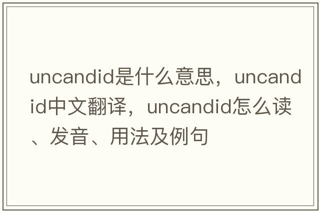uncandid是什么意思，uncandid中文翻譯，uncandid怎么讀、發(fā)音、用法及例句