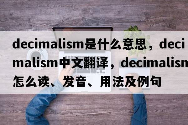 decimalism是什么意思，decimalism中文翻譯，decimalism怎么讀、發(fā)音、用法及例句