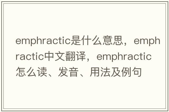 emphractic是什么意思，emphractic中文翻譯，emphractic怎么讀、發(fā)音、用法及例句